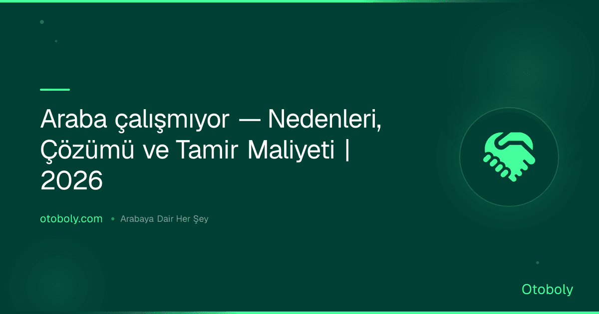 Araba çalışmıyor — Nedenleri, Çözümü ve Tamir Maliyeti | 2026
