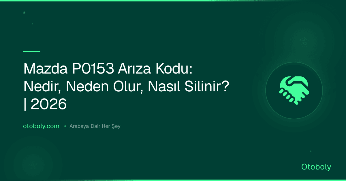 Mazda P0153 Arıza Kodu: Nedir, Neden Olur, Nasıl Silinir? | 2026