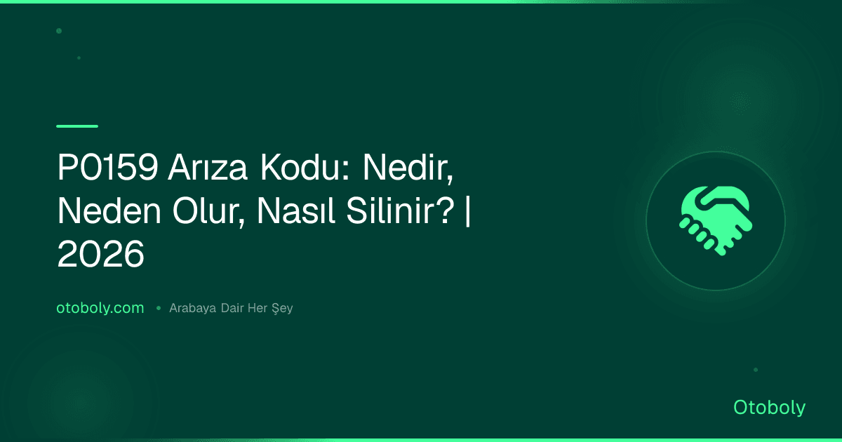 P0159 Arıza Kodu: Nedir, Neden Olur, Nasıl Silinir? | 2026