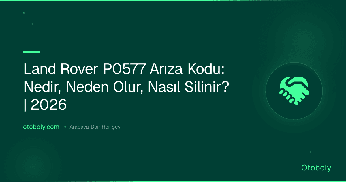 Land Rover P0577 Arıza Kodu: Nedir, Neden Olur, Nasıl Silinir? | 2026