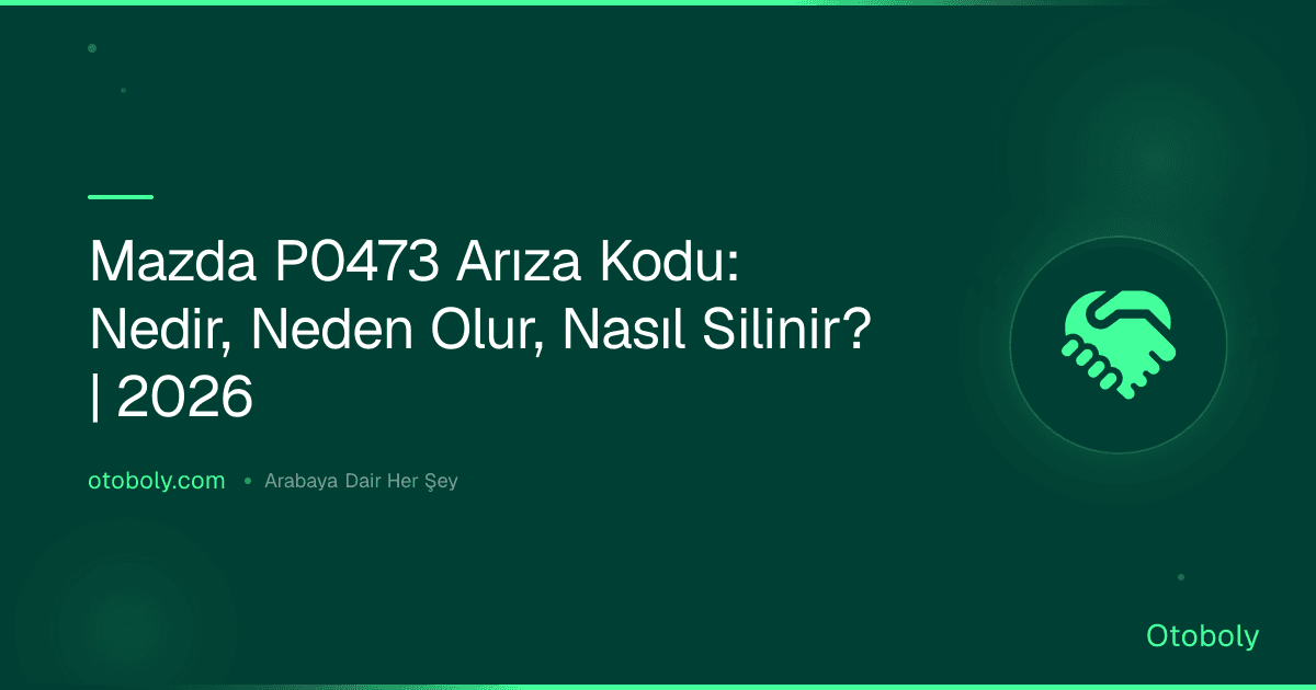 Mazda P0473 Arıza Kodu: Nedir, Neden Olur, Nasıl Silinir? | 2026