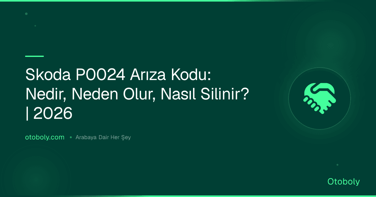 Skoda P0024 Arıza Kodu: Nedir, Neden Olur, Nasıl Silinir? | 2026