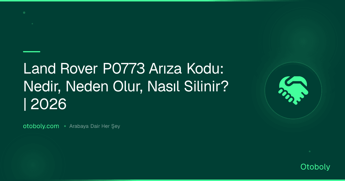 Land Rover P0773 Arıza Kodu: Nedir, Neden Olur, Nasıl Silinir? | 2026