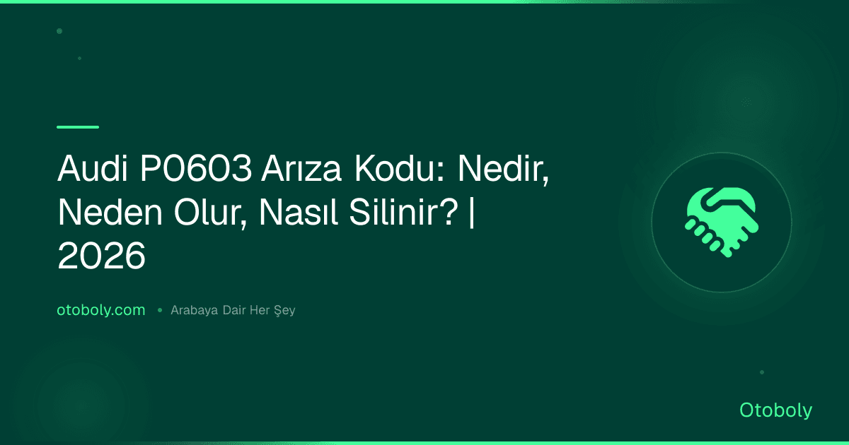Audi P0603 Arıza Kodu: Nedir, Neden Olur, Nasıl Silinir? | 2026