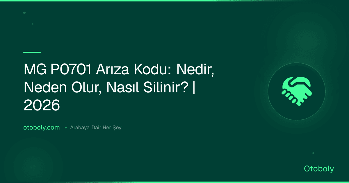 MG P0701 Arıza Kodu: Nedir, Neden Olur, Nasıl Silinir? | 2026