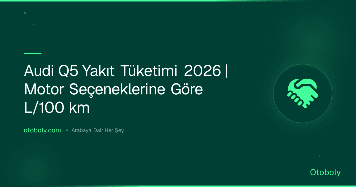 Audi Q5 Yakıt Tüketimi 2026 | Motor Seçeneklerine Göre L/100 km