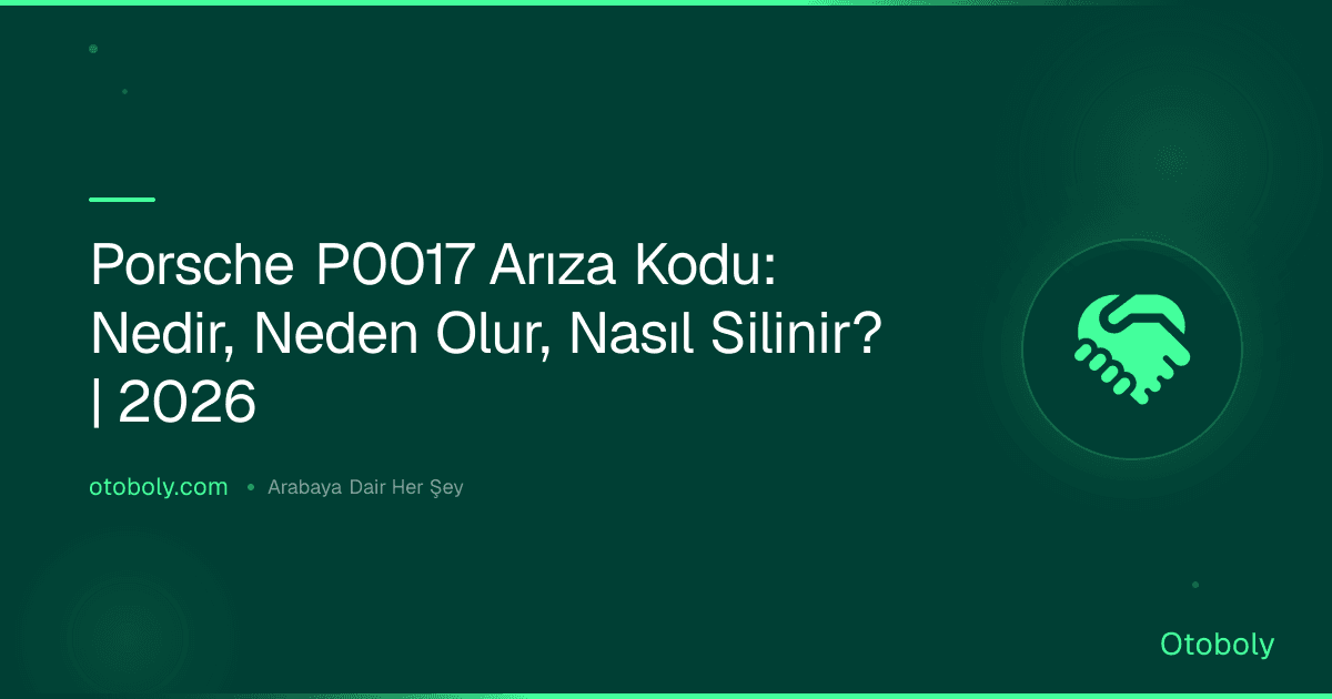 Porsche P0017 Arıza Kodu: Nedir, Neden Olur, Nasıl Silinir? | 2026