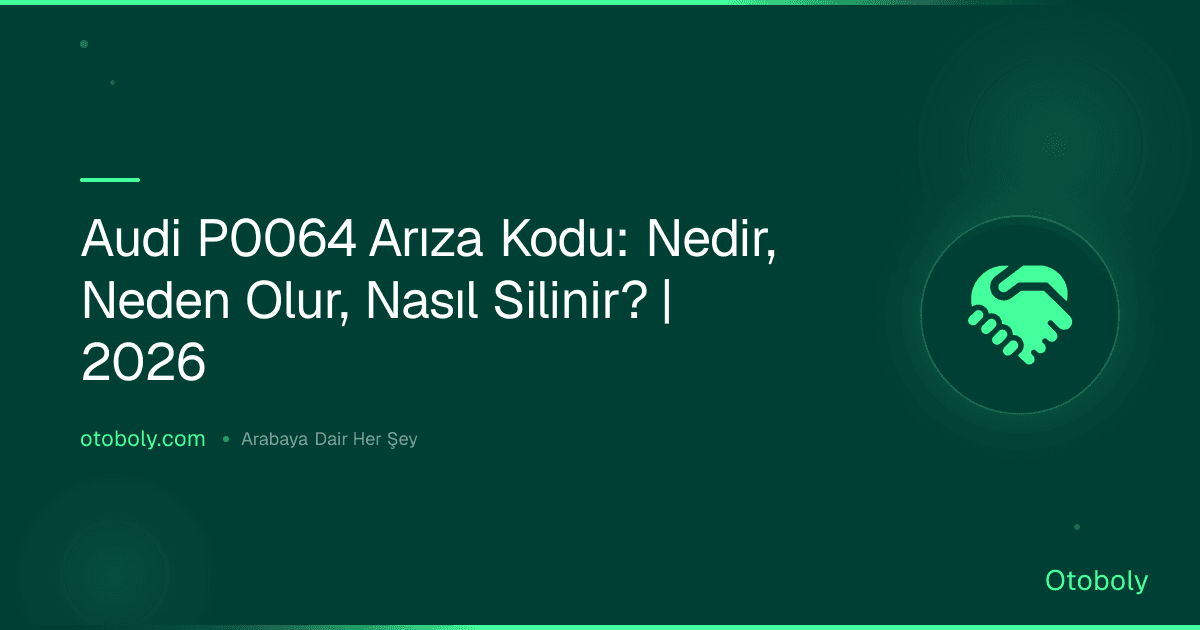 Audi P0064 Arıza Kodu: Nedir, Neden Olur, Nasıl Silinir? | 2026