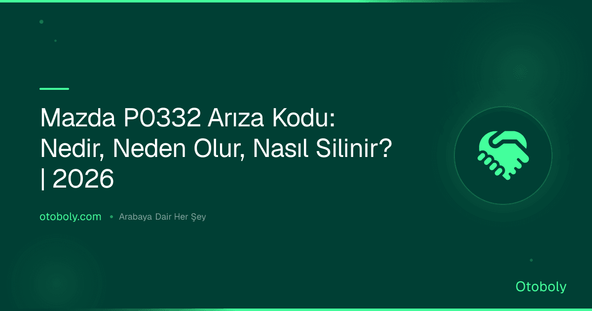 Mazda P0332 Arıza Kodu: Nedir, Neden Olur, Nasıl Silinir? | 2026