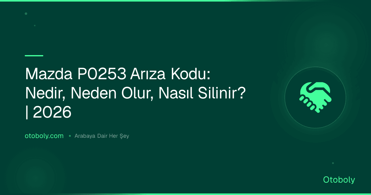 Mazda P0253 Arıza Kodu: Nedir, Neden Olur, Nasıl Silinir? | 2026