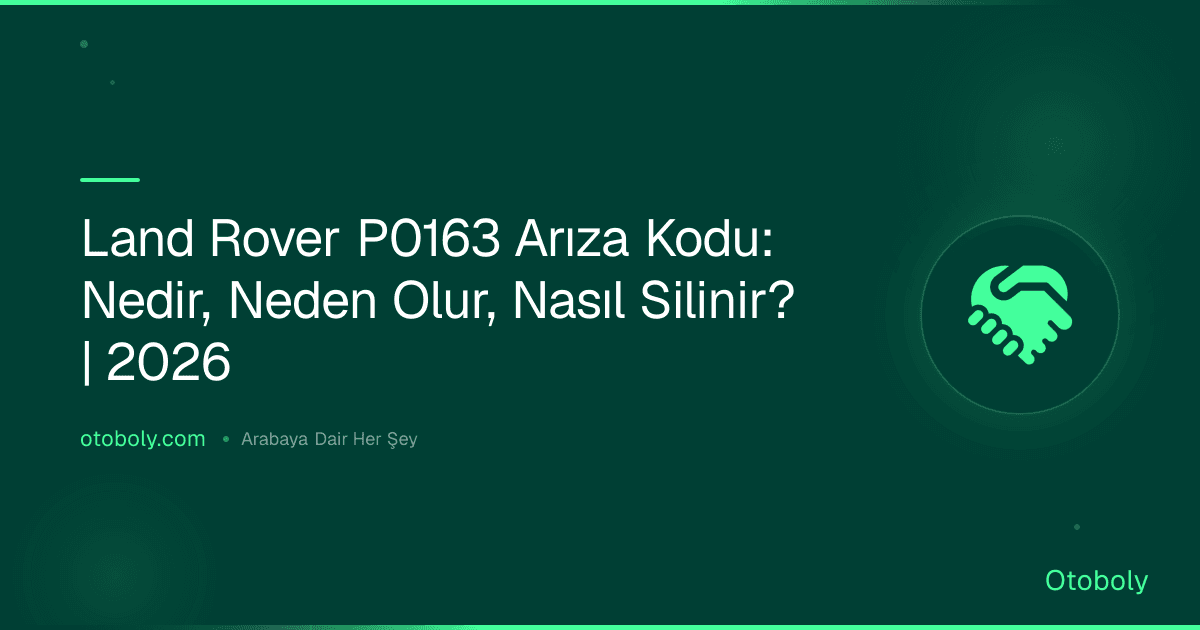 Land Rover P0163 Arıza Kodu: Nedir, Neden Olur, Nasıl Silinir? | 2026