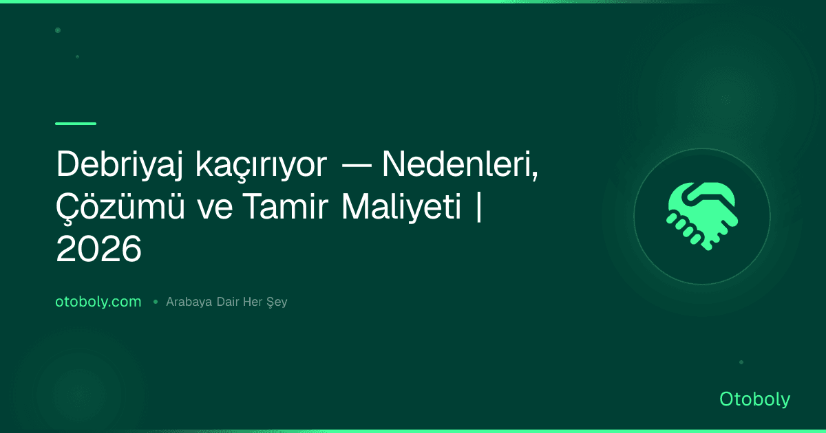 Debriyaj kaçırıyor — Nedenleri, Çözümü ve Tamir Maliyeti | 2026