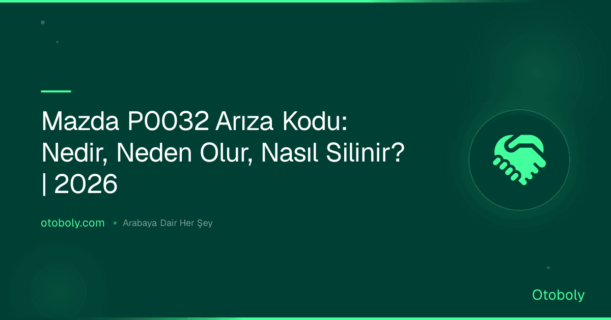 Mazda P0032 Arıza Kodu: Nedir, Neden Olur, Nasıl Silinir? | 2026