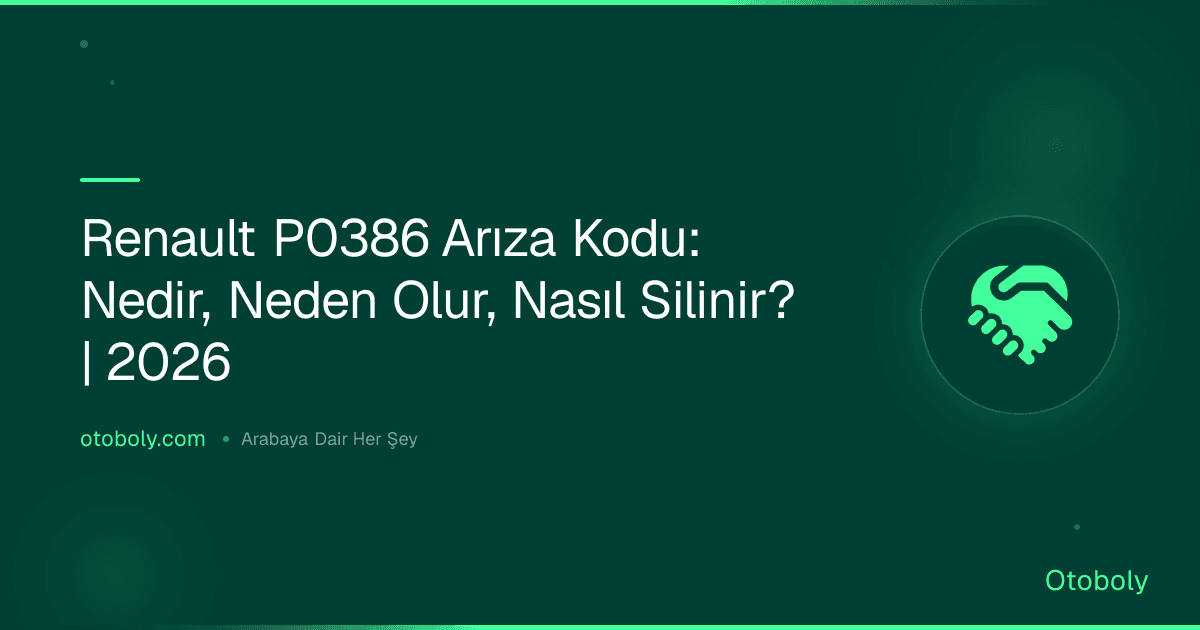 Renault P0386 Arıza Kodu: Nedir, Neden Olur, Nasıl Silinir? | 2026
