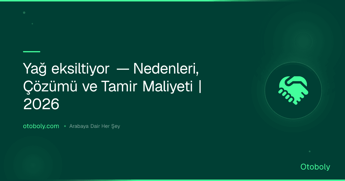 Yağ eksiltiyor — Nedenleri, Çözümü ve Tamir Maliyeti | 2026