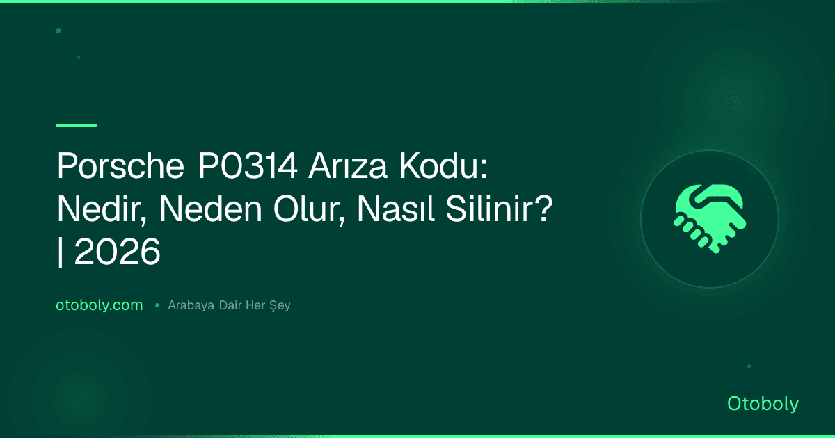 Porsche P0314 Arıza Kodu: Nedir, Neden Olur, Nasıl Silinir? | 2026