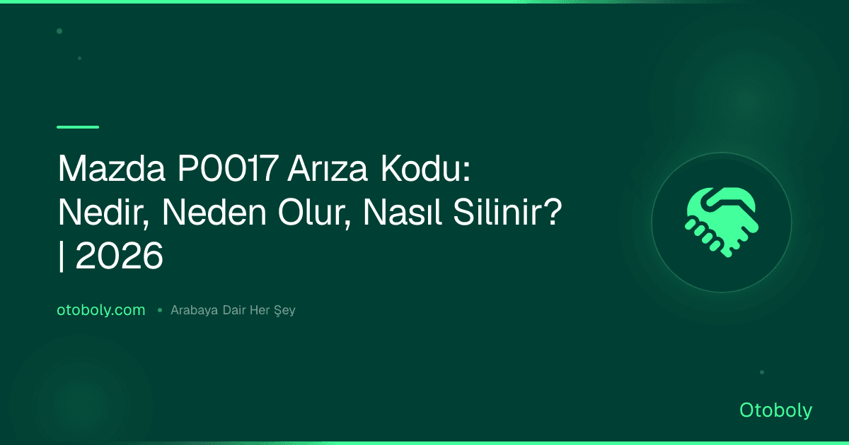 Mazda P0017 Arıza Kodu: Nedir, Neden Olur, Nasıl Silinir? | 2026