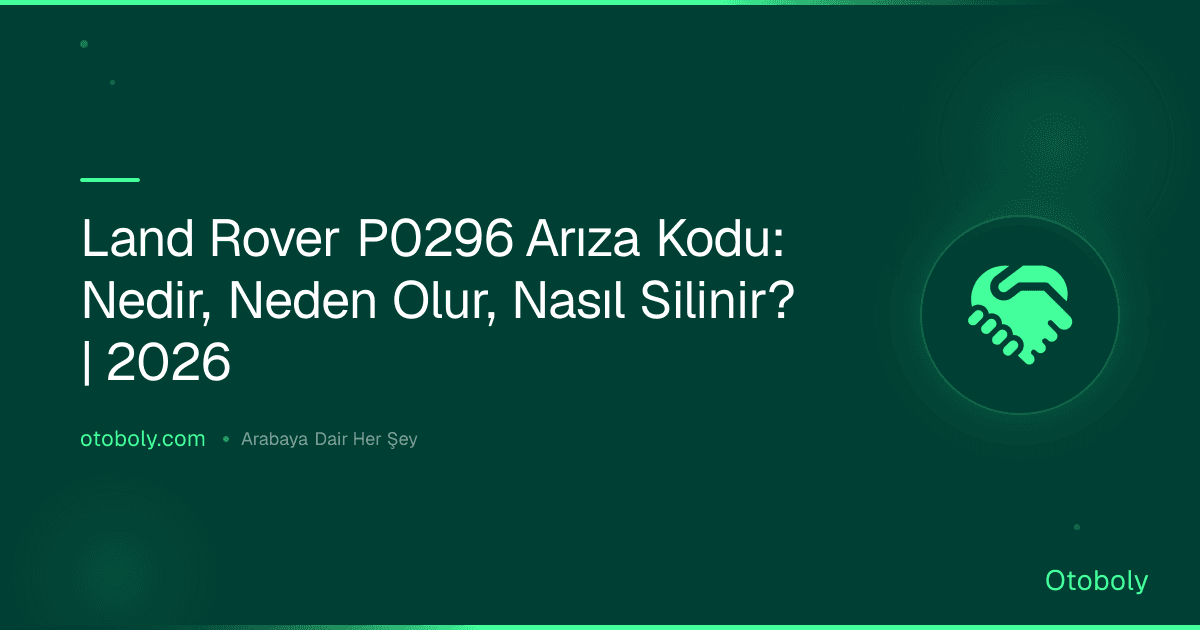 Land Rover P0296 Arıza Kodu: Nedir, Neden Olur, Nasıl Silinir? | 2026
