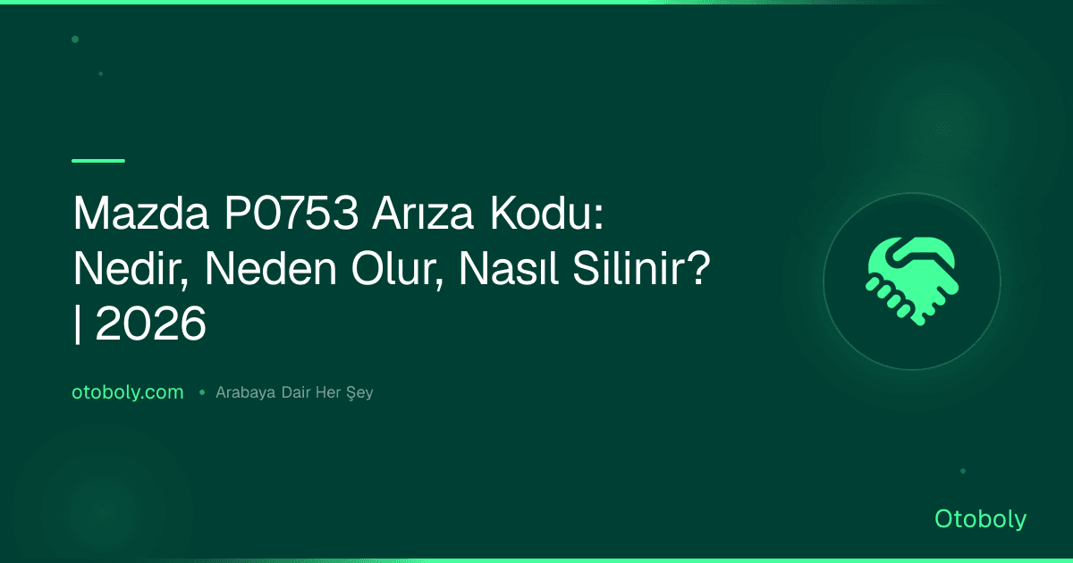 Mazda P0753 Arıza Kodu: Nedir, Neden Olur, Nasıl Silinir? | 2026