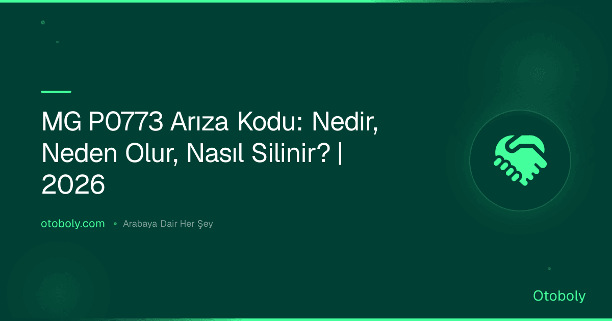 MG P0773 Arıza Kodu: Nedir, Neden Olur, Nasıl Silinir? | 2026