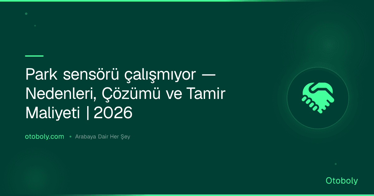 Park sensörü çalışmıyor — Nedenleri, Çözümü ve Tamir Maliyeti | 2026
