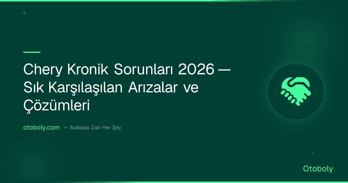 Chery Kronik Sorunları 2026 — Sık Karşılaşılan Arızalar ve Çözümleri