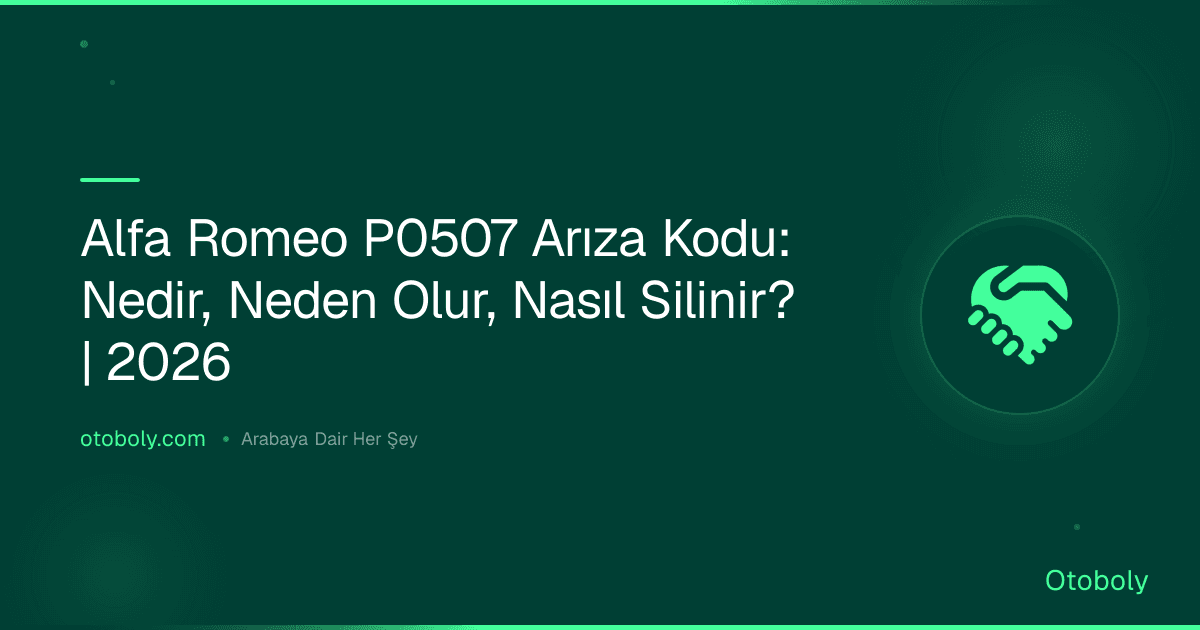 Alfa Romeo P0507 Arıza Kodu: Nedir, Neden Olur, Nasıl Silinir? | 2026