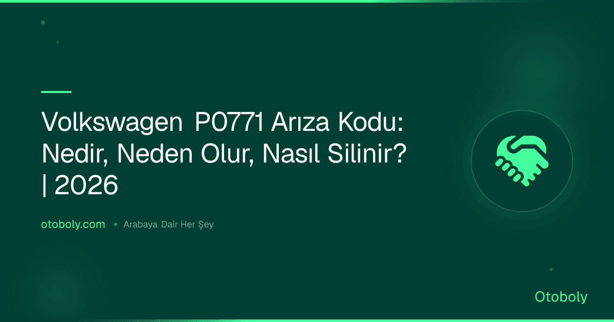 Volkswagen P0771 Arıza Kodu: Nedir, Neden Olur, Nasıl Silinir? | 2026