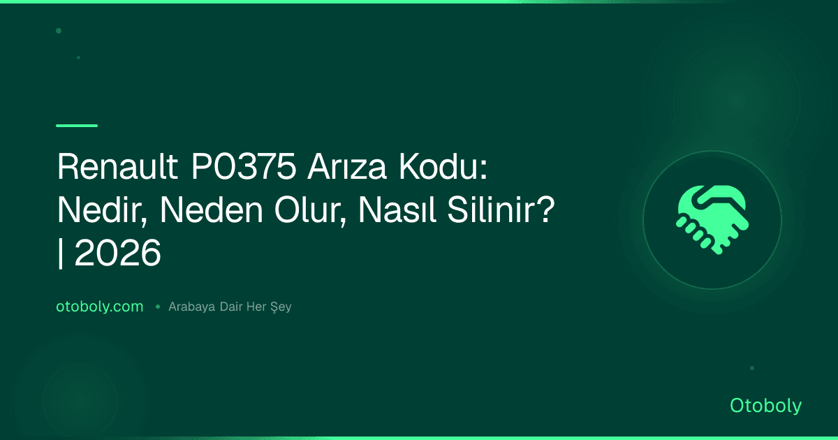 Renault P0375 Arıza Kodu: Nedir, Neden Olur, Nasıl Silinir? | 2026