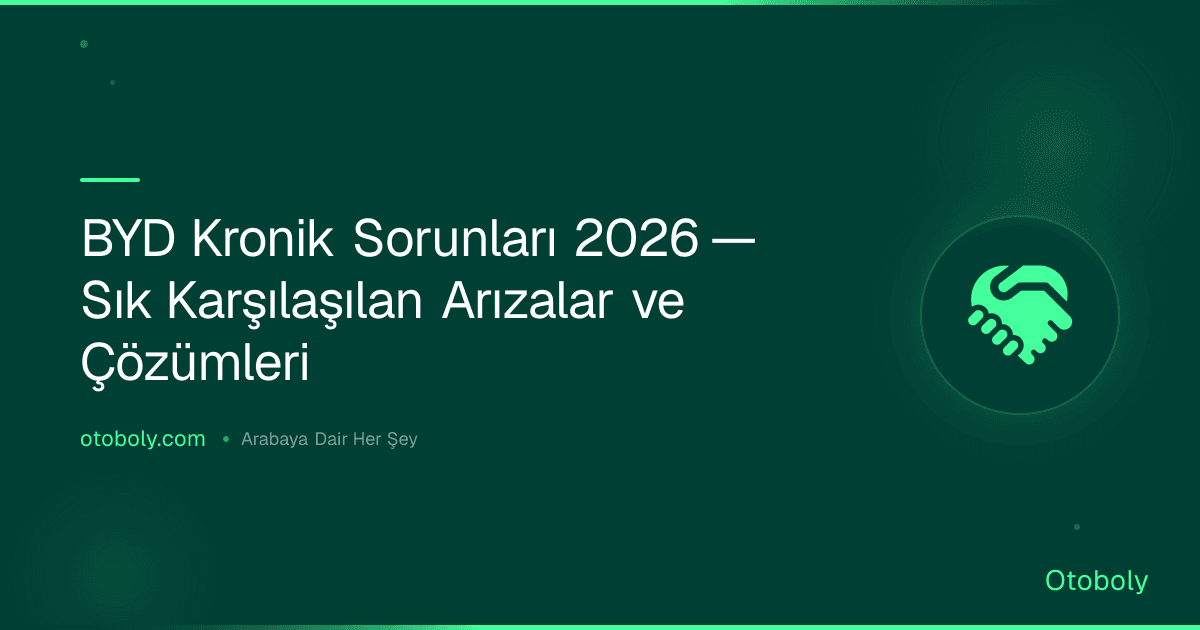 BYD Kronik Sorunları 2026 — Sık Karşılaşılan Arızalar ve Çözümleri