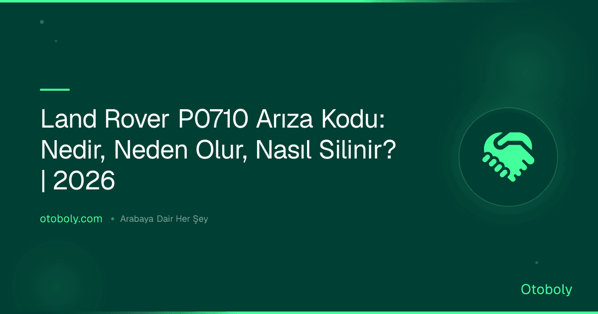 Land Rover P0710 Arıza Kodu: Nedir, Neden Olur, Nasıl Silinir? | 2026