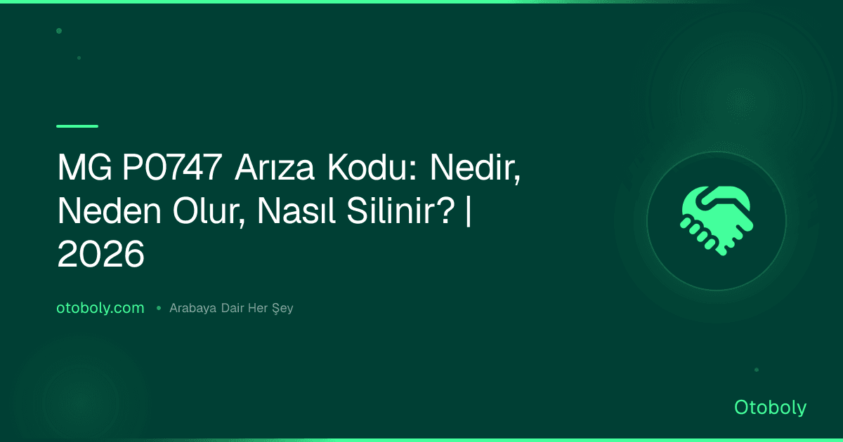 MG P0747 Arıza Kodu: Nedir, Neden Olur, Nasıl Silinir? | 2026