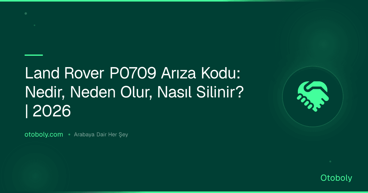 Land Rover P0709 Arıza Kodu: Nedir, Neden Olur, Nasıl Silinir? | 2026