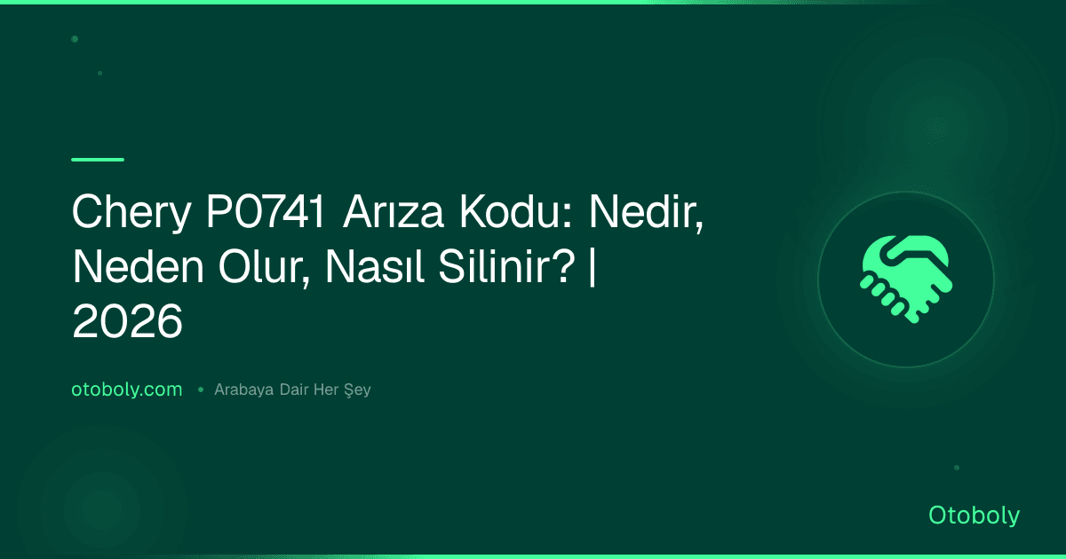 Chery P0741 Arıza Kodu: Nedir, Neden Olur, Nasıl Silinir? | 2026