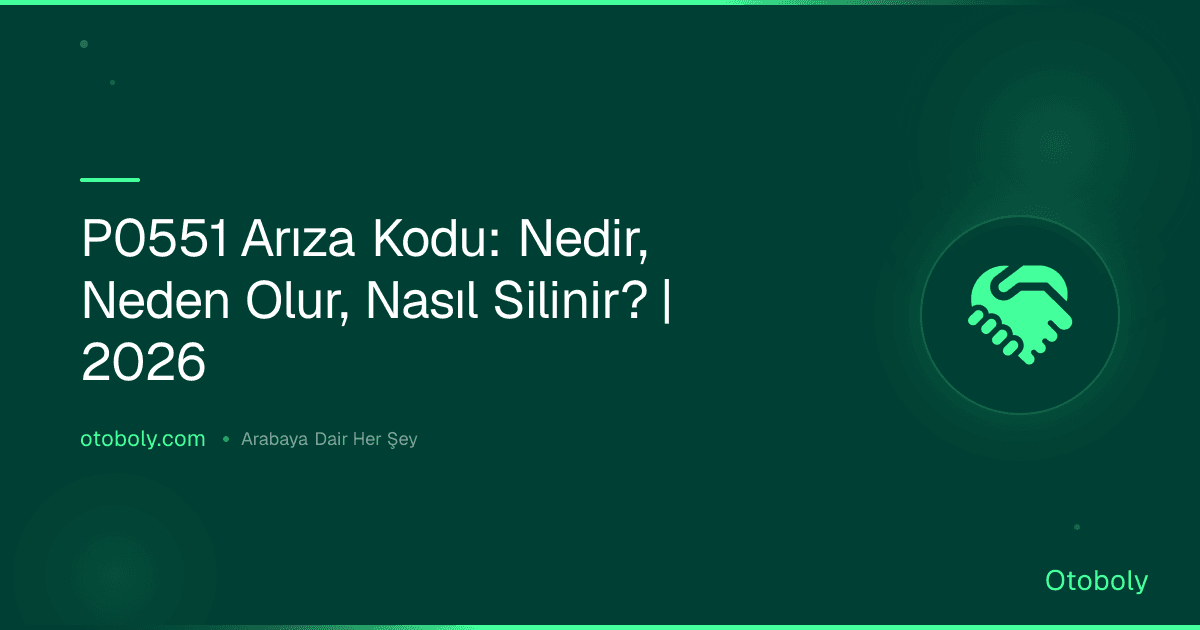 P0551 Arıza Kodu: Nedir, Neden Olur, Nasıl Silinir? | 2026
