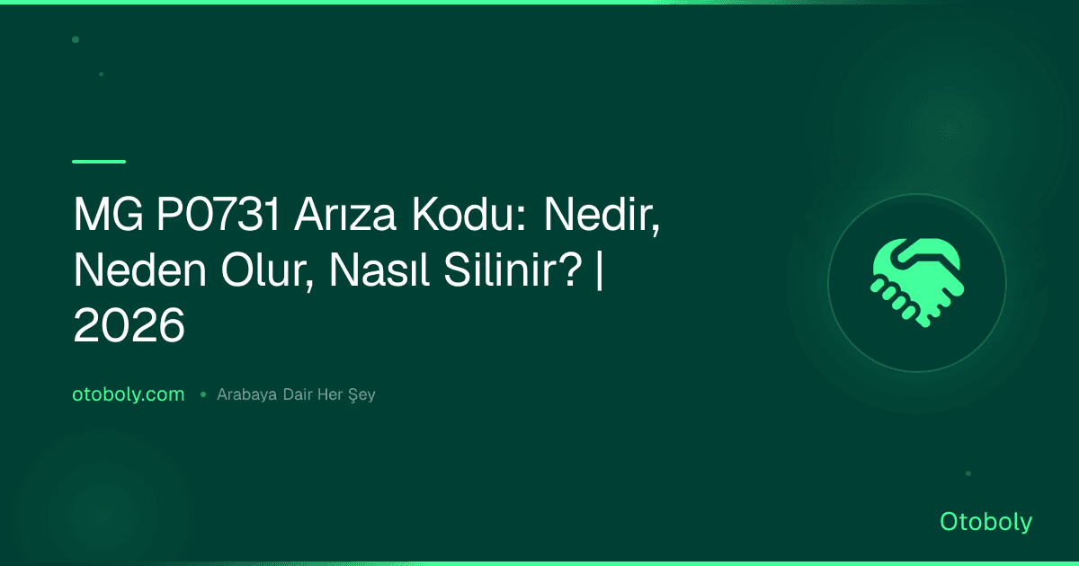 MG P0731 Arıza Kodu: Nedir, Neden Olur, Nasıl Silinir? | 2026