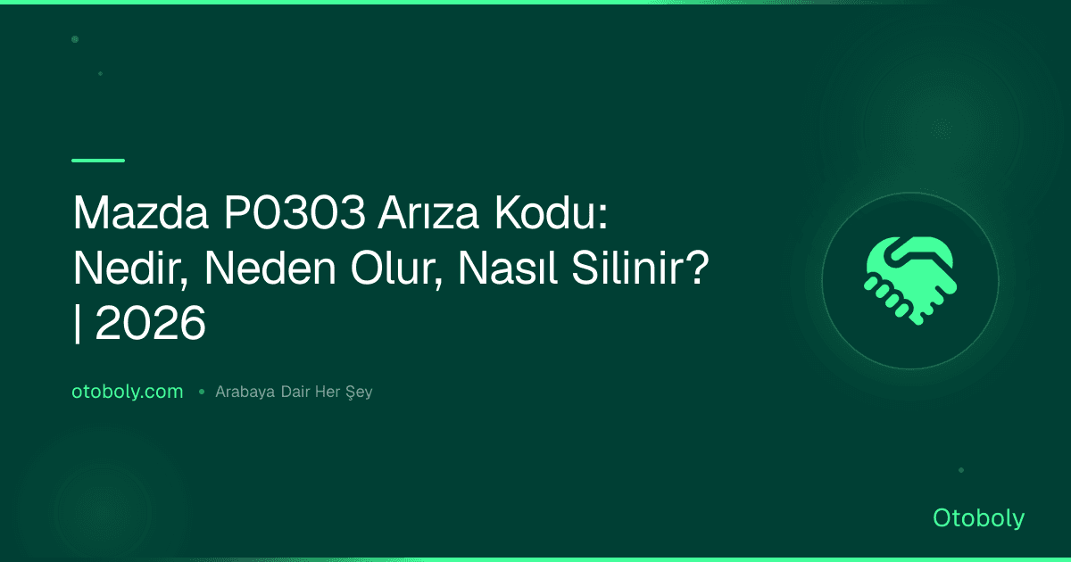 Mazda P0303 Arıza Kodu: Nedir, Neden Olur, Nasıl Silinir? | 2026