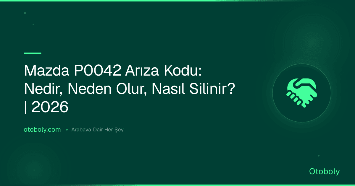 Mazda P0042 Arıza Kodu: Nedir, Neden Olur, Nasıl Silinir? | 2026