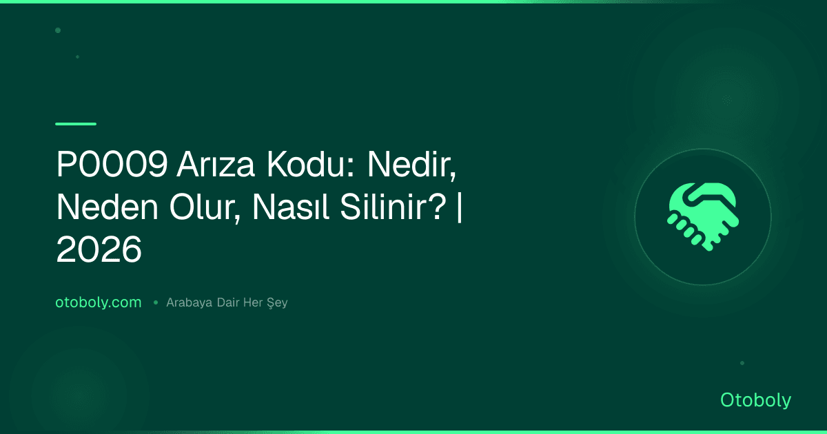 P0009 Arıza Kodu: Nedir, Neden Olur, Nasıl Silinir? | 2026