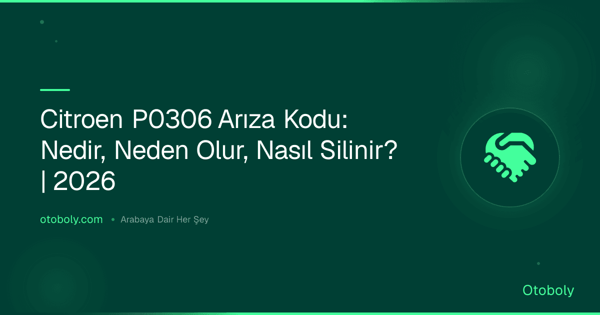 Citroen P0306 Arıza Kodu: Nedir, Neden Olur, Nasıl Silinir? | 2026