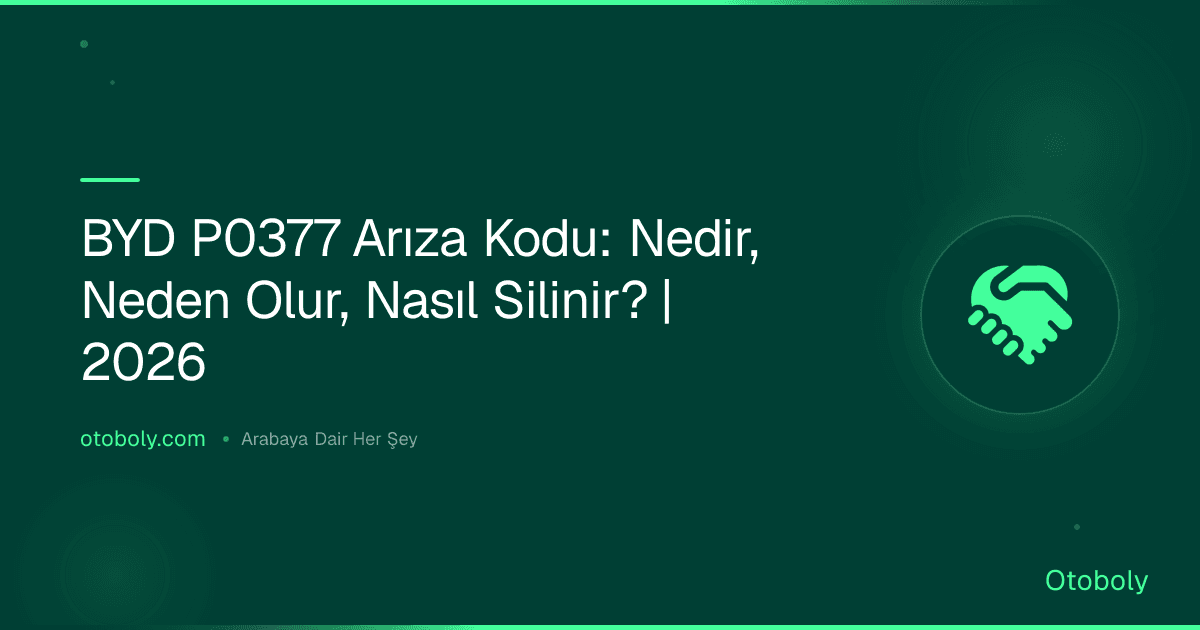 BYD P0377 Arıza Kodu: Nedir, Neden Olur, Nasıl Silinir? | 2026