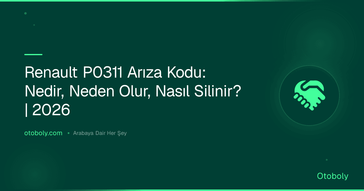 Renault P0311 Arıza Kodu: Nedir, Neden Olur, Nasıl Silinir? | 2026