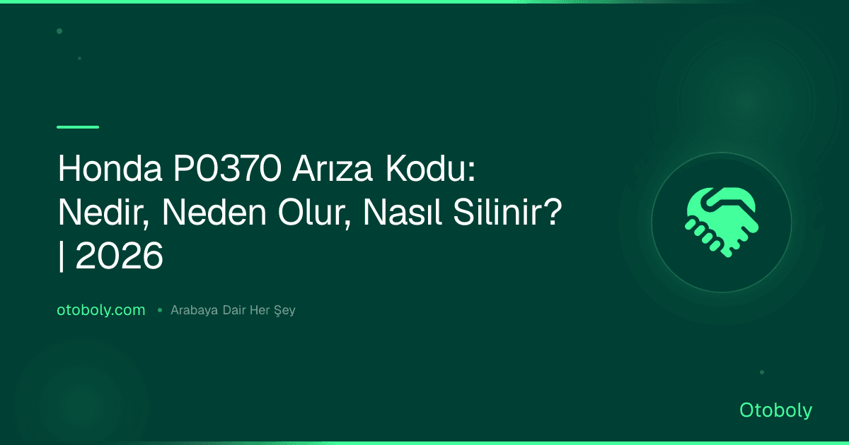 Honda P0370 Arıza Kodu: Nedir, Neden Olur, Nasıl Silinir? | 2026