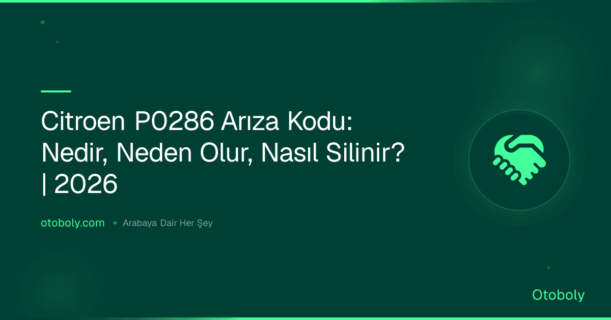 Citroen P0286 Arıza Kodu: Nedir, Neden Olur, Nasıl Silinir? | 2026