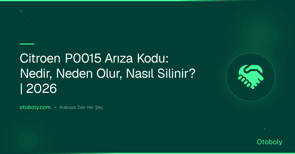 Citroen P0015 Arıza Kodu: Nedir, Neden Olur, Nasıl Silinir? | 2026