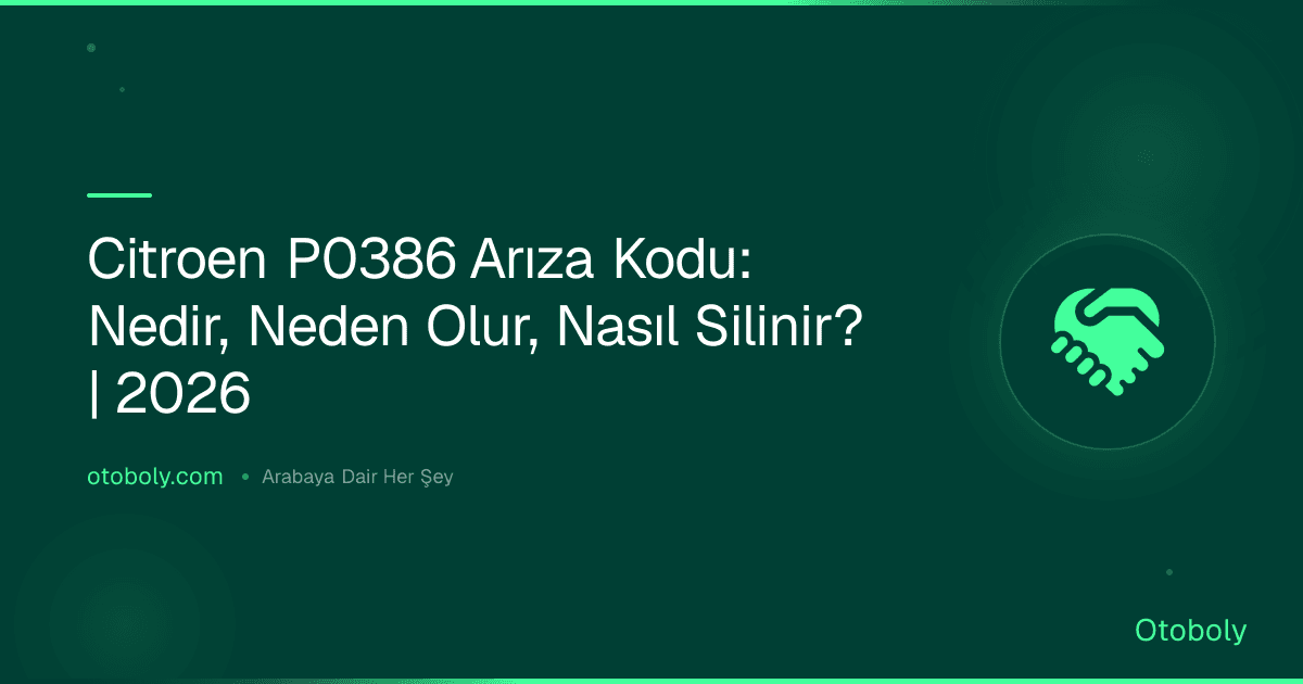 Citroen P0386 Arıza Kodu: Nedir, Neden Olur, Nasıl Silinir? | 2026