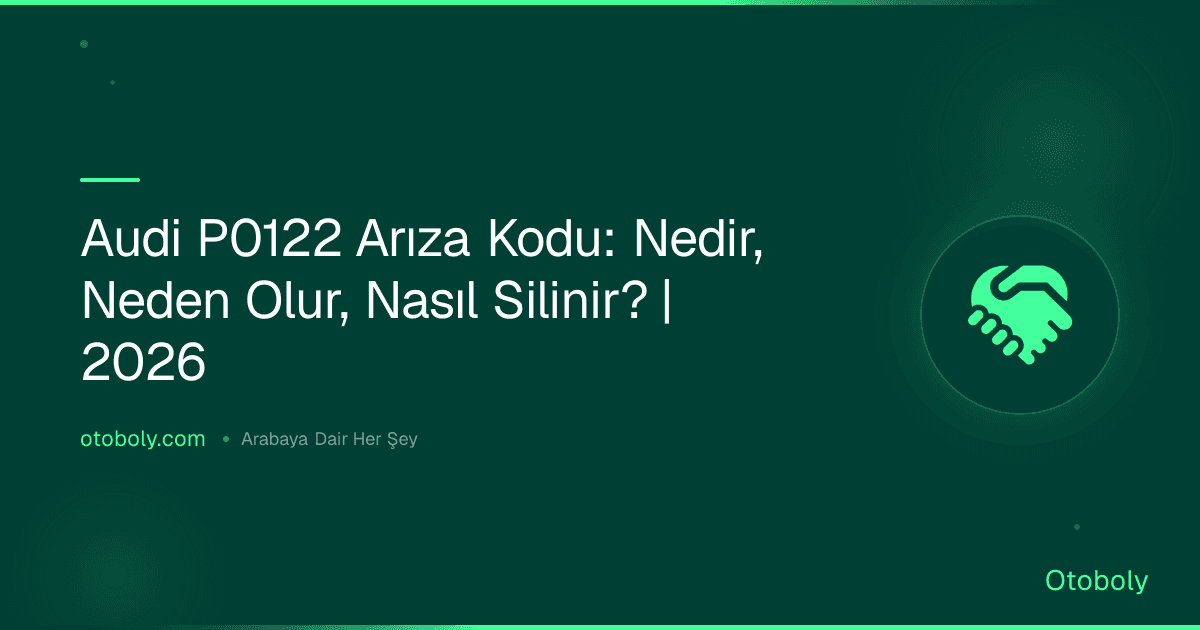 Audi P0122 Arıza Kodu: Nedir, Neden Olur, Nasıl Silinir? | 2026