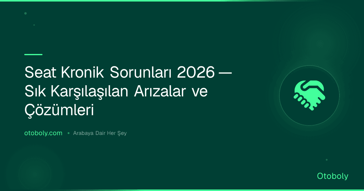 Seat Kronik Sorunları 2026 — Sık Karşılaşılan Arızalar ve Çözümleri