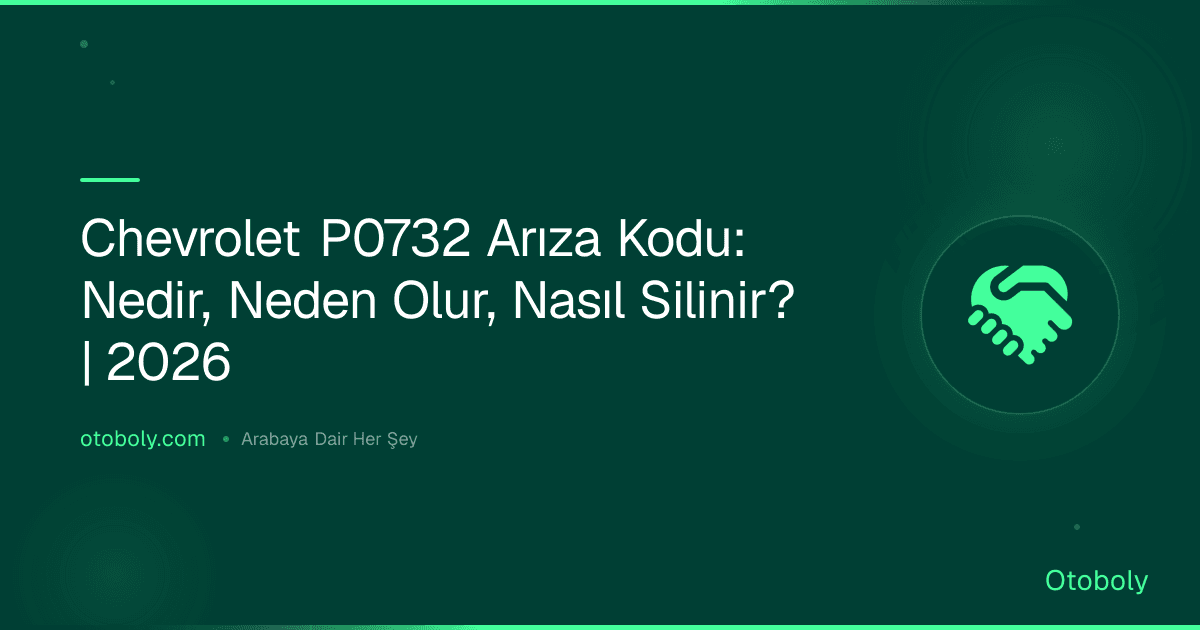 Chevrolet P0732 Arıza Kodu: Nedir, Neden Olur, Nasıl Silinir? | 2026
