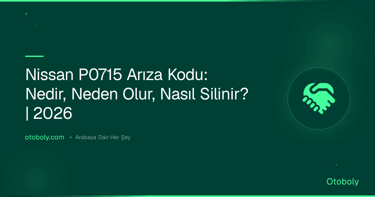 Nissan P0715 Arıza Kodu: Nedir, Neden Olur, Nasıl Silinir? | 2026
